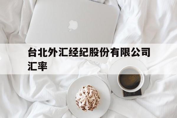 台北外汇经纪股份有限公司汇率(台北外汇经纪股份有限公司汇率是多少)