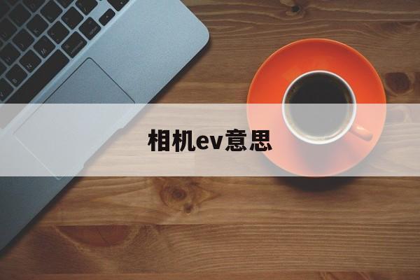 相机ev意思(相机ev怎么调)