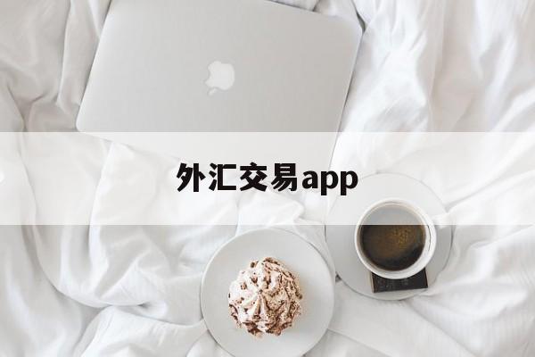 外汇交易app(外汇交易api跟单系统)