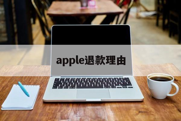 apple退款理由(apple退款申请退款理由)